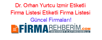 Dr.+Orhan+Yurtcu+Izmir+Etiketli+Firma+Listesi+Etiketli+Firma+Listesi Güncel+Firmaları!