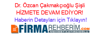 Dr.+Özcan+Çakmakçıoğlu+Şişli+HİZMETE+DEVAM+EDİYOR! Haberin+Detayları+için+Tıklayın!