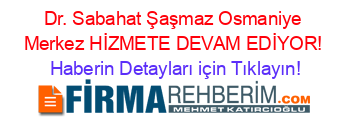 Dr.+Sabahat+Şaşmaz+Osmaniye+Merkez+HİZMETE+DEVAM+EDİYOR! Haberin+Detayları+için+Tıklayın!