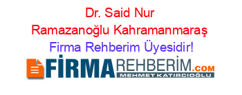 Dr.+Said+Nur+Ramazanoğlu+Kahramanmaraş Firma+Rehberim+Üyesidir!