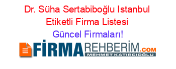 Dr.+Süha+Sertabiboğlu+Istanbul+Etiketli+Firma+Listesi Güncel+Firmaları!