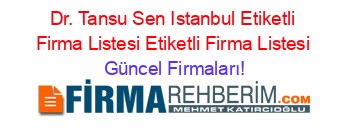 Dr.+Tansu+Sen+Istanbul+Etiketli+Firma+Listesi+Etiketli+Firma+Listesi Güncel+Firmaları!
