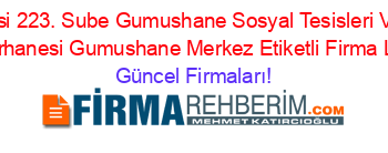 Dsi+223.+Sube+Gumushane+Sosyal+Tesisleri+Ve+Misafirhanesi+Gumushane+Merkez+Etiketli+Firma+Listesi Güncel+Firmaları!