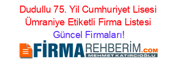 Dudullu+75.+Yil+Cumhuriyet+Lisesi+Ümraniye+Etiketli+Firma+Listesi Güncel+Firmaları!