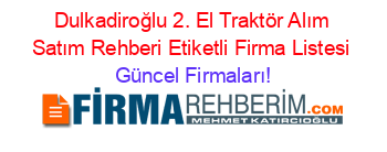 Dulkadiroğlu+2.+El+Traktör+Alım+Satım+Rehberi+Etiketli+Firma+Listesi Güncel+Firmaları!
