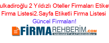 Dulkadiroğlu+2+Yıldızlı+Oteller+Firmaları+Etiketli+Firma+Listesi2.Sayfa+Etiketli+Firma+Listesi Güncel+Firmaları!