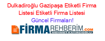 Dulkadiroğlu+Gazipaşa+Etiketli+Firma+Listesi+Etiketli+Firma+Listesi Güncel+Firmaları!