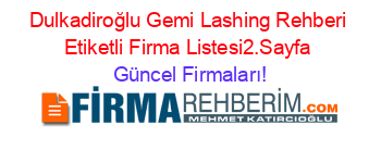 Dulkadiroğlu+Gemi+Lashing+Rehberi+Etiketli+Firma+Listesi2.Sayfa Güncel+Firmaları!