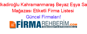 Dulkadiroğlu+Kahramanmaraş+Beyaz+Eşya+Satış+Mağazası+Etiketli+Firma+Listesi Güncel+Firmaları!