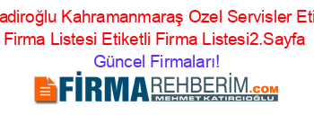 Dulkadiroğlu+Kahramanmaraş+Ozel+Servisler+Etiketli+Firma+Listesi+Etiketli+Firma+Listesi2.Sayfa Güncel+Firmaları!