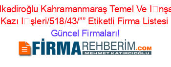 Dulkadiroğlu+Kahramanmaraş+Temel+Ve+İnşaat+Kazı+İşleri/518/43/””+Etiketli+Firma+Listesi Güncel+Firmaları!