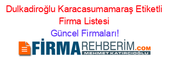 Dulkadiroğlu+Karacasumamaraş+Etiketli+Firma+Listesi Güncel+Firmaları!