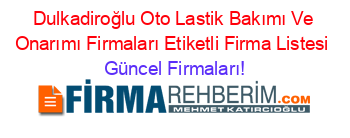 Dulkadiroğlu+Oto+Lastik+Bakımı+Ve+Onarımı+Firmaları+Etiketli+Firma+Listesi Güncel+Firmaları!