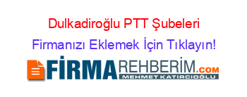 Dulkadiroğlu+PTT+Şubeleri Firmanızı+Eklemek+İçin+Tıklayın!