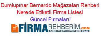 Dumlupınar+Bernardo+Mağazaları+Rehberi+Nerede+Etiketli+Firma+Listesi Güncel+Firmaları!