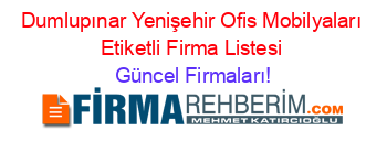 Dumlupınar+Yenişehir+Ofis+Mobilyaları+Etiketli+Firma+Listesi Güncel+Firmaları!