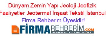 Dünyam+Zemin+Yapı+Jeoloji+Jeofizik+Faaliyetler+Jeotermal+İnşaat+Tekstil+İstanbul Firma+Rehberim+Üyesidir!