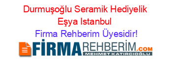 Durmuşoğlu+Seramik+Hediyelik+Eşya+Istanbul Firma+Rehberim+Üyesidir!