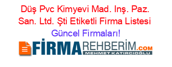 Düş+Pvc+Kimyevi+Mad.+Inş.+Paz.+San.+Ltd.+Şti+Etiketli+Firma+Listesi Güncel+Firmaları!