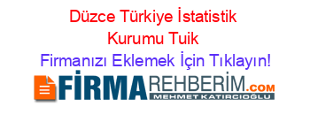 Düzce+Türkiye+İstatistik+Kurumu+Tuik Firmanızı+Eklemek+İçin+Tıklayın!