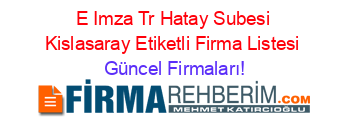 E+Imza+Tr+Hatay+Subesi+Kislasaray+Etiketli+Firma+Listesi Güncel+Firmaları!