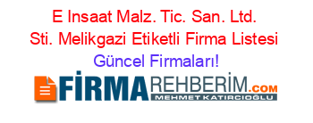 E+Insaat+Malz.+Tic.+San.+Ltd.+Sti.+Melikgazi+Etiketli+Firma+Listesi Güncel+Firmaları!