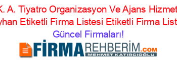 E.+K.+A.+Tiyatro+Organizasyon+Ve+Ajans+Hizmetleri+Seyhan+Etiketli+Firma+Listesi+Etiketli+Firma+Listesi Güncel+Firmaları!