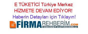 E+TÜKETİCİ+Türkiye+Merkez+HİZMETE+DEVAM+EDİYOR! Haberin+Detayları+için+Tıklayın!