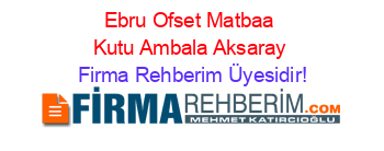 Ebru+Ofset+Matbaa+Kutu+Ambala+Aksaray Firma+Rehberim+Üyesidir!
