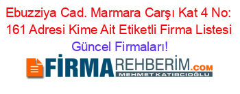 Ebuzziya+Cad.+Marmara+Carşı+Kat+4+No:+161+Adresi+Kime+Ait+Etiketli+Firma+Listesi Güncel+Firmaları!