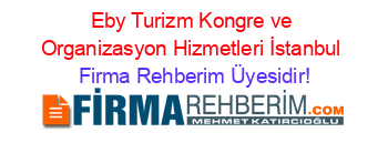 Eby+Turizm+Kongre+ve+Organizasyon+Hizmetleri+İstanbul Firma+Rehberim+Üyesidir!