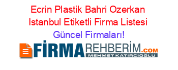 Ecrin+Plastik+Bahri+Ozerkan+Istanbul+Etiketli+Firma+Listesi Güncel+Firmaları!