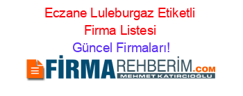 Eczane+Luleburgaz+Etiketli+Firma+Listesi Güncel+Firmaları!