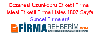 Eczanesi+Uzunkopru+Etiketli+Firma+Listesi+Etiketli+Firma+Listesi1807.Sayfa Güncel+Firmaları!