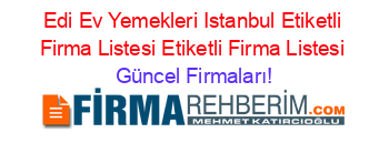 Edi+Ev+Yemekleri+Istanbul+Etiketli+Firma+Listesi+Etiketli+Firma+Listesi Güncel+Firmaları!