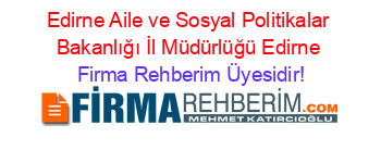 Edirne+Aile+ve+Sosyal+Politikalar+Bakanlığı+İl+Müdürlüğü+Edirne Firma+Rehberim+Üyesidir!
