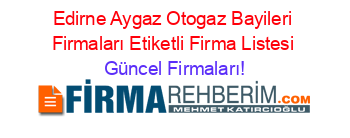 Edirne+Aygaz+Otogaz+Bayileri+Firmaları+Etiketli+Firma+Listesi Güncel+Firmaları!