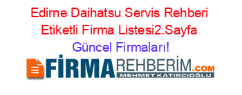 Edirne+Daihatsu+Servis+Rehberi+Etiketli+Firma+Listesi2.Sayfa Güncel+Firmaları!