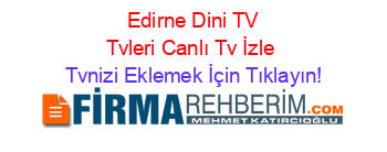 +Edirne+Dini+TV+Tvleri+Canlı+Tv+İzle Tvnizi+Eklemek+İçin+Tıklayın!