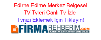 +Edirne+Edirne+Merkez+Belgesel+TV+Tvleri+Canlı+Tv+İzle Tvnizi+Eklemek+İçin+Tıklayın!