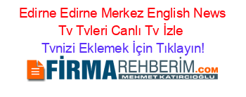 +Edirne+Edirne+Merkez+English+News+Tv+Tvleri+Canlı+Tv+İzle Tvnizi+Eklemek+İçin+Tıklayın!