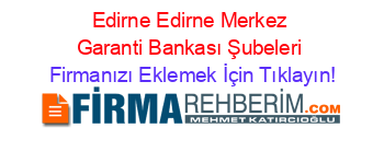 Edirne+Edirne+Merkez+Garanti+Bankası+Şubeleri Firmanızı+Eklemek+İçin+Tıklayın!