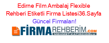Edirne+Film+Ambalaj+Flexible+Rehberi+Etiketli+Firma+Listesi36.Sayfa Güncel+Firmaları!