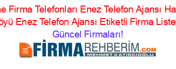 Edirne+Firma+Telefonları+Enez+Telefon+Ajansı+Hasköy+Köyü+Enez+Telefon+Ajansı+Etiketli+Firma+Listesi Güncel+Firmaları!