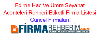Edirne+Hac+Ve+Umre+Seyahat+Acenteleri+Rehberi+Etiketli+Firma+Listesi Güncel+Firmaları!