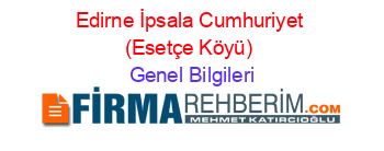Edirne+İpsala+Cumhuriyet+(Esetçe+Köyü) Genel+Bilgileri
