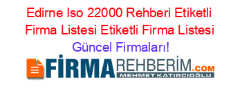 Edirne+Iso+22000+Rehberi+Etiketli+Firma+Listesi+Etiketli+Firma+Listesi Güncel+Firmaları!