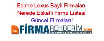 Edirne+Lexus+Bayii+Firmaları+Nerede+Etiketli+Firma+Listesi Güncel+Firmaları!