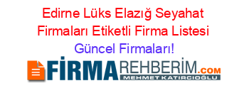 Edirne+Lüks+Elazığ+Seyahat+Firmaları+Etiketli+Firma+Listesi Güncel+Firmaları!