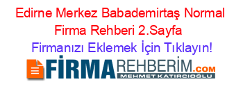 Edirne+Merkez+Babademirtaş+Normal+Firma+Rehberi+2.Sayfa+ Firmanızı+Eklemek+İçin+Tıklayın!